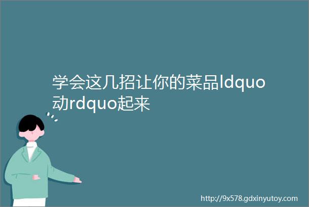 学会这几招让你的菜品ldquo动rdquo起来